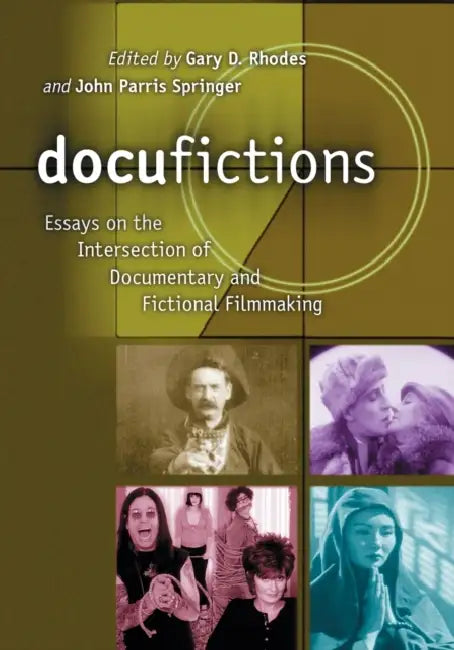 Docufictions: Essays on the Intersection of Documentary and Fictional Filmmaking by Gary D. Rhodes, John Parris Springer