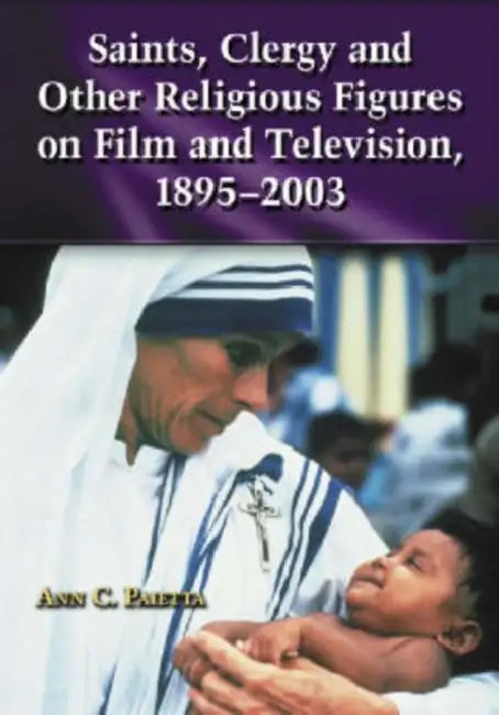 Saints, Clergy and Other Religious Figures on Film and Television, 1895-2003 by Ann C. Paietta