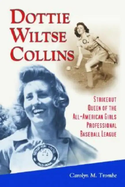 Dottie Wiltse Collins: Strikeout Queen of the All-American Girls Professional Baseball League by Carolyn M. Trombe