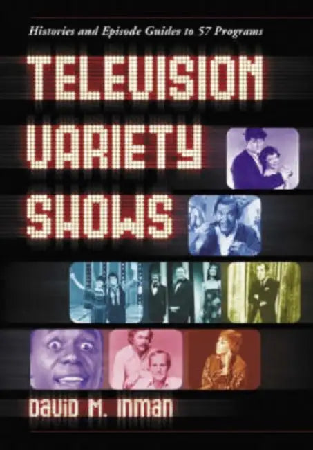 Television Variety Shows: Histories and Episode Guides to 57 Programs by David M. Inman