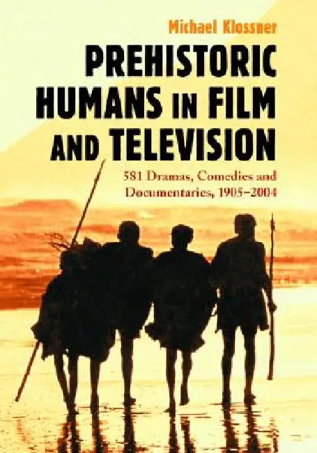 Prehistoric Humans in Film and Television: 581 Dramas, Comedies and Documentaries, 1905-2004 by Michael Klossner