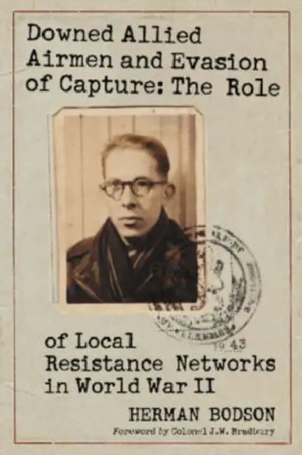 Downed Allied Airmen and Evasion of Capture: The Role of Local Resistance Networks in World War II by Herman Bodson