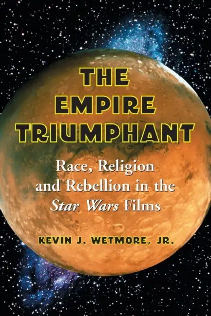 The Empire Triumphant: Race, Religion and Rebellion in the Star Wars Films by Kevin J. Wetmore