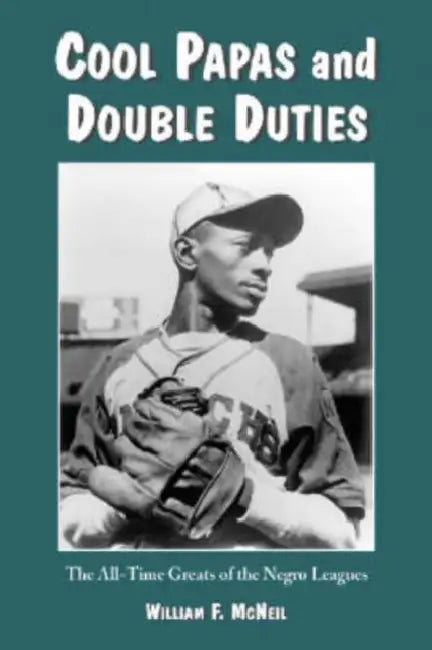 Cool Papas and Double Duties: The All-Time Greats of the Negro Leagues by William F. McNeil