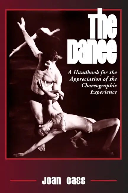 The Dance: A Handbook for the Appreciation of the Choreographic Experience by Joan Cass