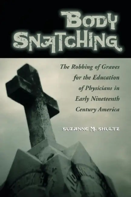 Body Snatching: The Robbing of Graves for the Education of Physicians in Early Nineteenth Century America by Suzanne M. Shultz