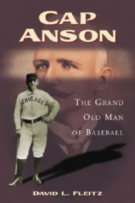 Cap Anson: The Grand Old Man of Baseball by David L. Fleitz