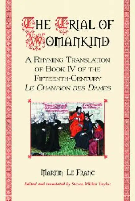 The Trial of Womankind: A Rhyming Translation of Book IV of the Fifteenth-Century Le Champion des Dames by Martin Le Franc