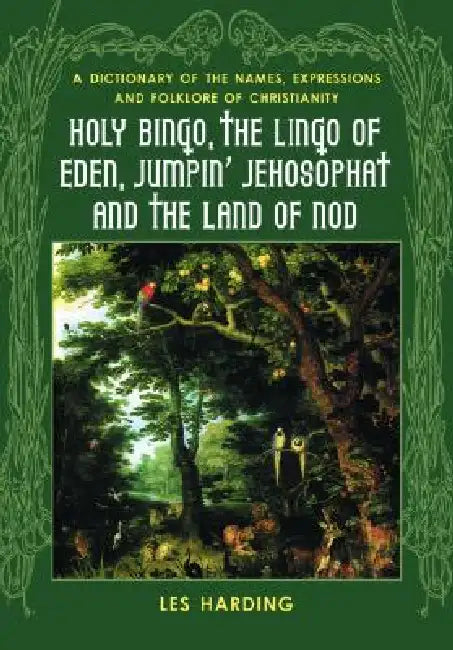 Holy Bingo, the Lingo of Eden, Jumpin' Jehosophat and the Land of Nod: A Dictionary of the Names, Expressions and Folklore of Christianity by Les Harding