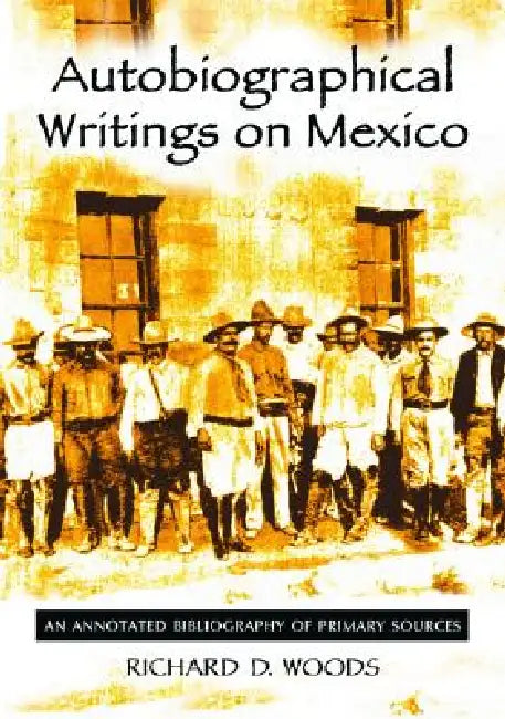 Autobiographical Writings on Mexico: An Annotated Bibliography of Primary Sources by Richard D. Woods
