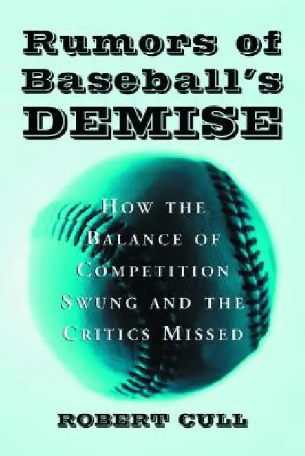 Rumors of Baseball's Demise: How the Balance of Competition Swung and the Critics Missed by Robert Cull