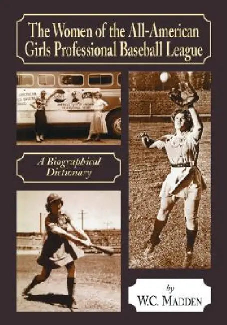 The Women of the All-American Girls Professional Baseball League: A Biographical Dictionary by W. C. Madden