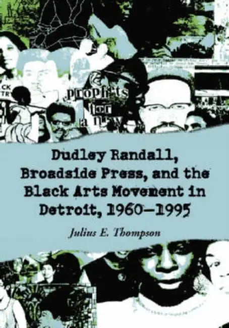 Dudley Randall, Broadside Press, and the Black Arts Movement in Detroit, 1960-1995 by Julius E. Thompson