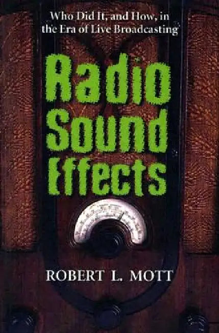 Radio Sound Effects: Who Did It, and How, in the Era of Live Broadcasting by Robert L. Mott