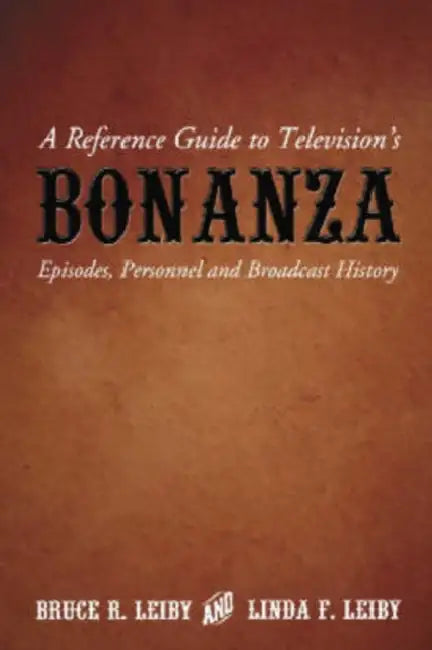 A Reference Guide to Television's Bonanza: Episodes, Personnel and Broadcast History by Bruce R. Leiby, Linda F. Leiby