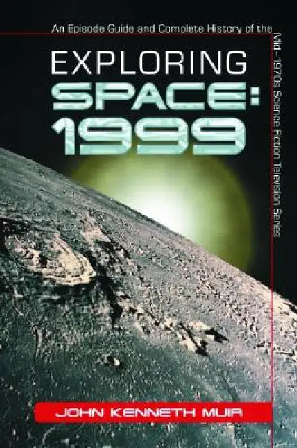 Exploring Space: 1999: An Episode Guide and Complete History of the Mid-1970s Science Fiction Television Series by John Kenneth Muir