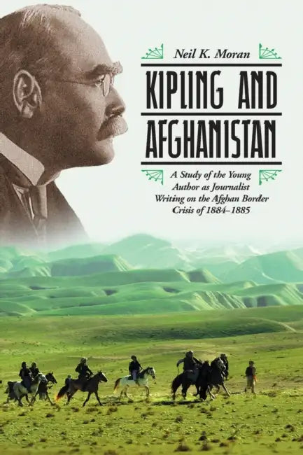 Kipling and Afghanistan: A Study of the Young Author as Journalist Writing on the Afghan Border Crisis of 1884-1885 by Neil K. Moran