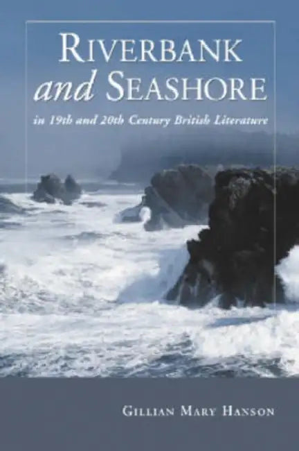 Riverbank and Seashore in Nineteenth and Twentieth Century British Literature by Gillian Mary Hanson