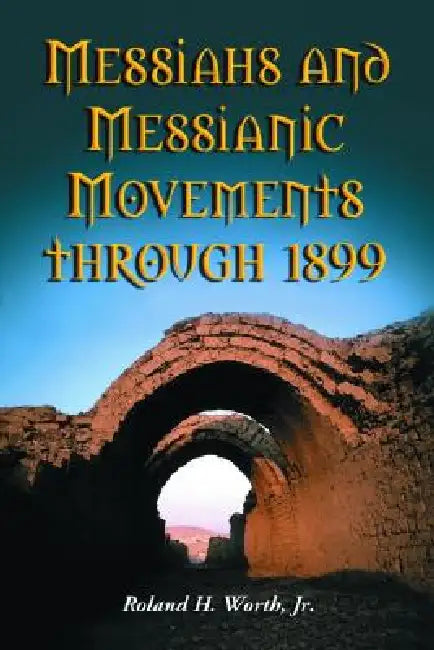 Messiahs and Messianic Movements through 1899 by Roland H. Worth