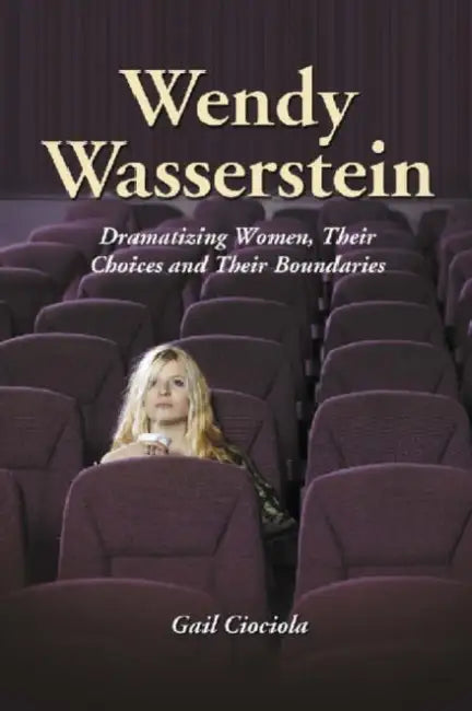 Wendy Wasserstein: Dramatizing Women, Their Choices and Their Boundaries by Gail Ciociola