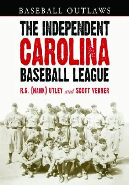 The Independent Carolina Baseball League, 1936-1938: Baseball Outlaws by R. G. (Hank) Utley, Scott Verner