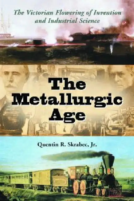 The Metallurgic Age: The Victorian Flowering of Invention and Industrial Science by Quentin R. Skrabec