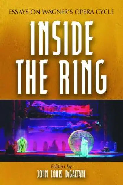 Inside the Ring: Essays on Wagner's Opera Cycle by John Louis Digaetani