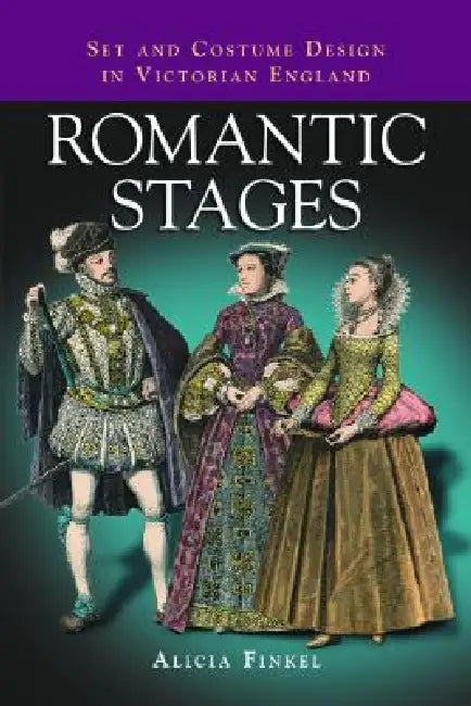 Romantic Stages: Set and Costume Design in Victorian England by Alicia Finkel