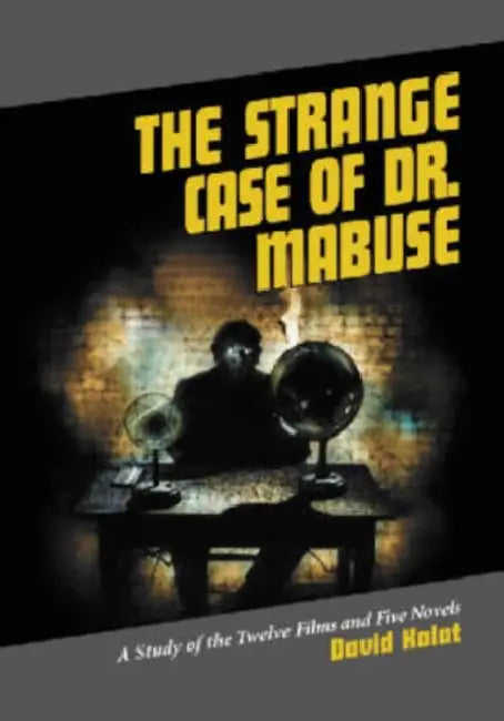 The Strange Case of Dr. Mabuse: A Study of the Twelve Films and Five Novels by David Kalat
