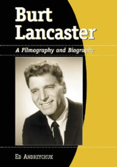 Burt Lancaster: A Filmography and Biography by Ed Andreychuk