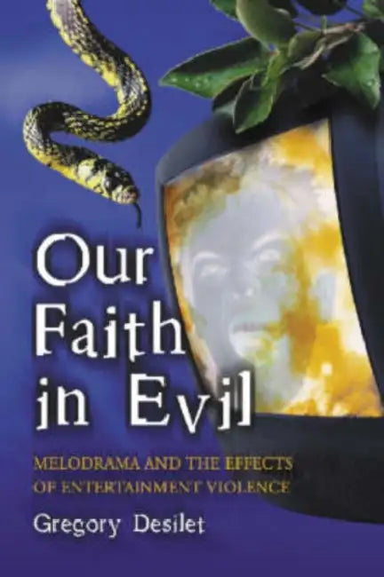 Our Faith in Evil: Melodrama and the Effects of Entertainment Violence by Gregory Desilet
