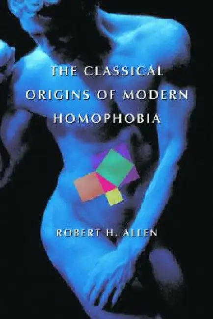 The Classical Origins of Modern Homophobia by Robert H. Allen
