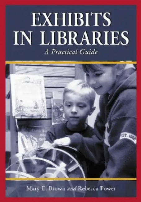 Exhibits in Libraries: A Practical Guide by Mary E. Brown, Rebecca Power