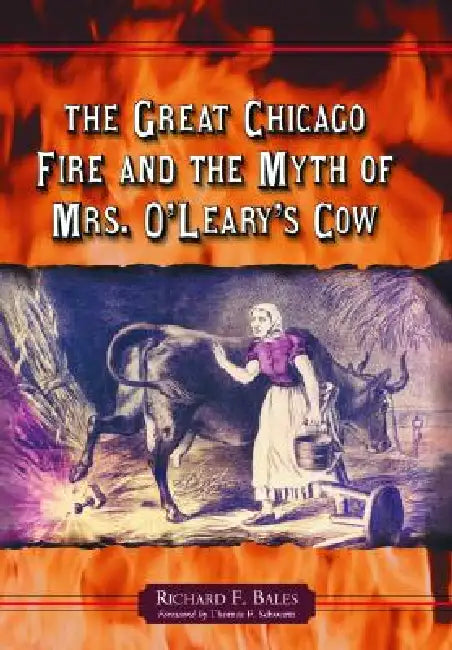 The Great Chicago Fire and the Myth of Mrs. O'Leary's Cow by Richard F. Bales