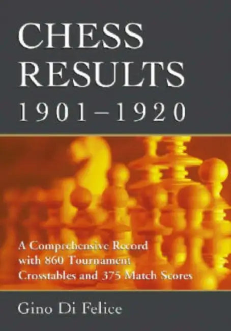 Chess Results, 1901-1920: A Comprehensive Record with 860 Tournament Crosstables and 375 Match Scores by Gino Di Felice