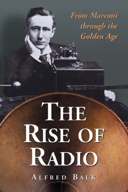 The Rise of Radio, from Marconi through the Golden Age by Alfred Balk