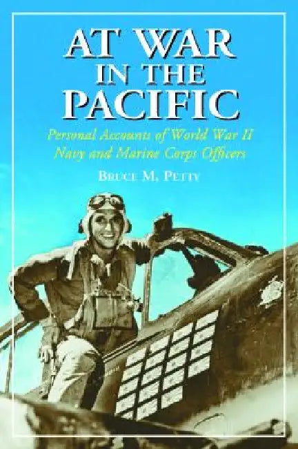 At War in the Pacific: Personal Accounts of World War II Navy and Marine Corps Officers by Bruce M. Petty
