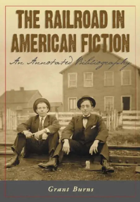 The Railroad in American Fiction: An Annotated Bibliography by Grant Burns