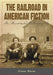 The Railroad in American Fiction: An Annotated Bibliography by Grant Burns