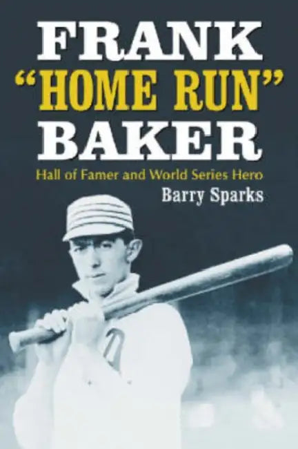 Frank Home Run Baker: Hall of Famer and World Series Hero by Barry Sparks