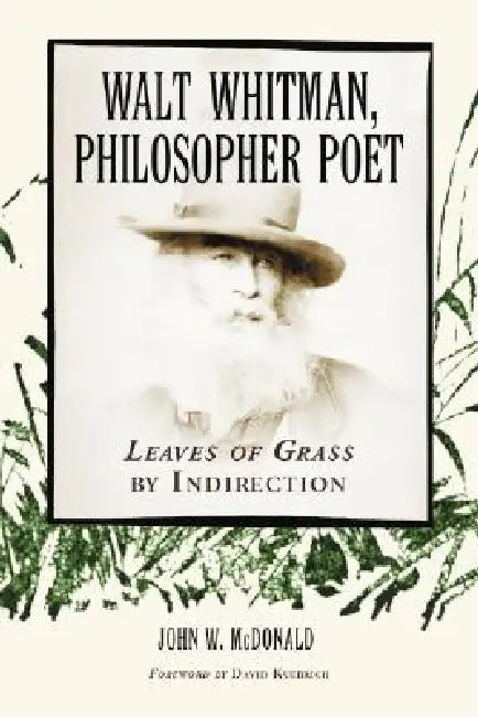 Walt Whitman, Philosopher Poet: Leaves of Grass by Indirection by John W. McDonald