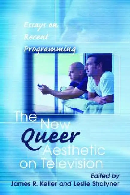 The New Queer Aesthetic on Television: Essays on Recent Programming by James R. Keller, Leslie Stratyner