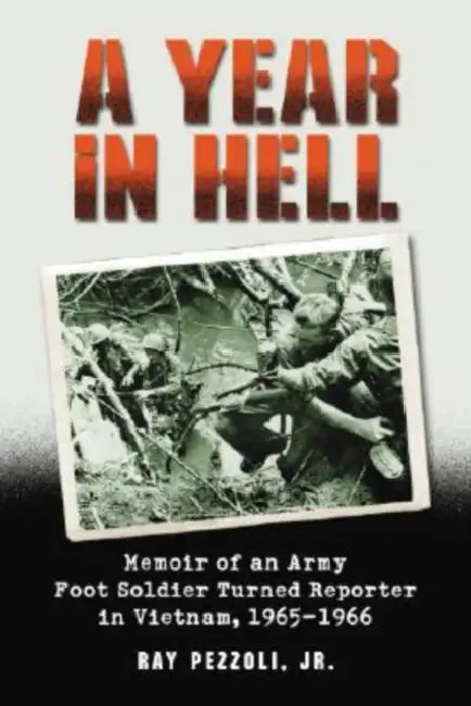 A Year in Hell: Memoir of an Army Foot Soldier Turned Reporter in Vietnam, 1965-1966 by Ray Pezzoli