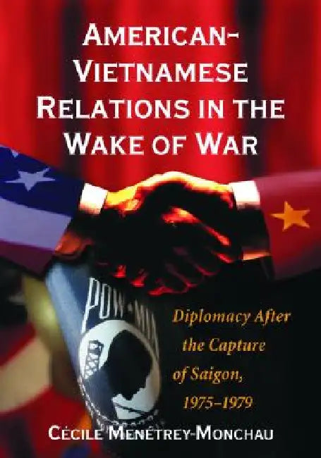 American-Vietnamese Relations in the Wake of War: Diplomacy After the Capture of Saigon, 1975-1979 by Cécile Menétrey-Monchau