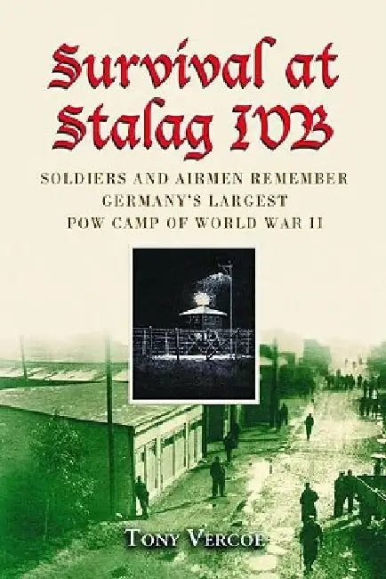 Survival at Stalag Ivb: Soldiers and Airmen Remember Germany's Largest POW Camp of World War II by Tony Vercoe