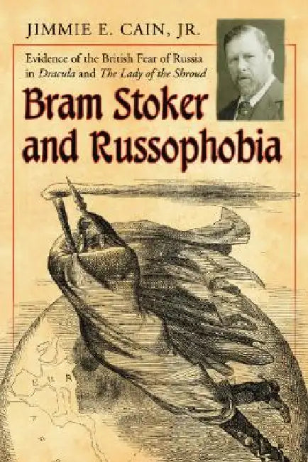 Bram Stoker and Russophobia: Evidence of the British Fear of Russia in Dracula and The Lady of the Shroud by Jimmie E. Cain