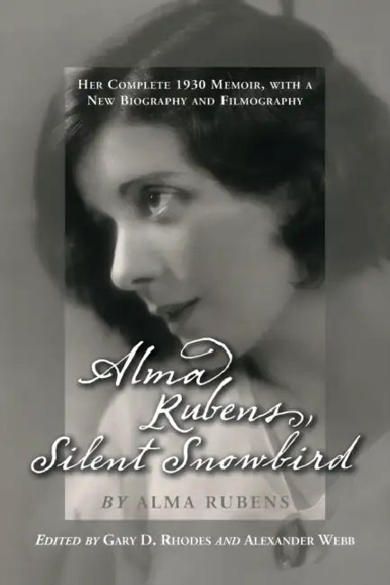 Alma Rubens, Silent Snowbird: Her Complete 1930 Memoir, with a New Biography and Filmography by Alma Rubens, Gary D. Rhodes, Alexander Webb