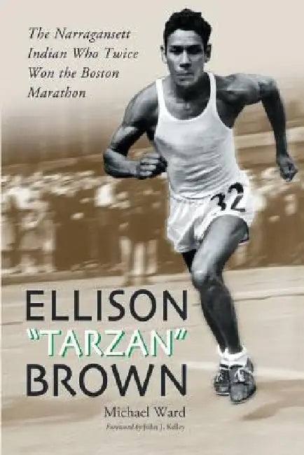 Ellison "Tarzan" Brown: The Narragansett Indian Who Twice Won the Boston Marathon by Michael Ward