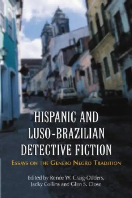 Hispanic and Luso-Brazilian Detective Fiction: Essays on the Genero Negro Tradition by Renée W. Craig-Odders, Jacky Collins, Glen S. Close