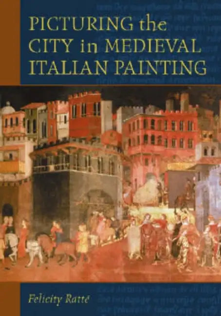 Picturing the City in Medieval Italian Painting by Felicity Ratté